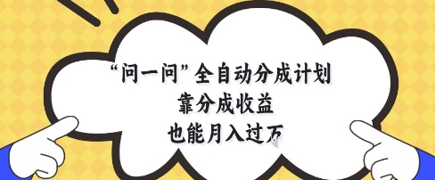 问一问全自动分成计划，靠分成收益也能月入过1W【揭秘】-网赚联盟