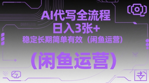 AI代写全流程，日入3张+，稳定长期简单有效(闲鱼运营)-网赚联盟