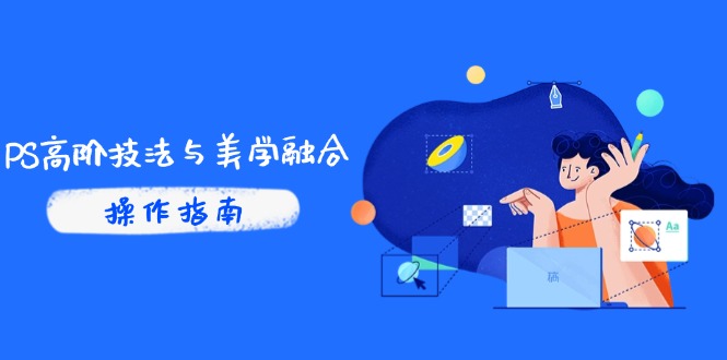 PS高阶技法与美学融合：商业光效/调色逻辑拆解，抖音IP运营+AI修图实战-网赚联盟