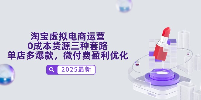 淘宝虚拟电商运营，0成本货源三种套路，单店多爆款，微付费盈利优化-网赚联盟