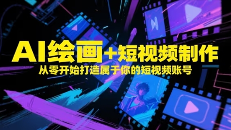 AI绘画+短视频制作，从零开始打造属于你的短视频账号-网赚联盟