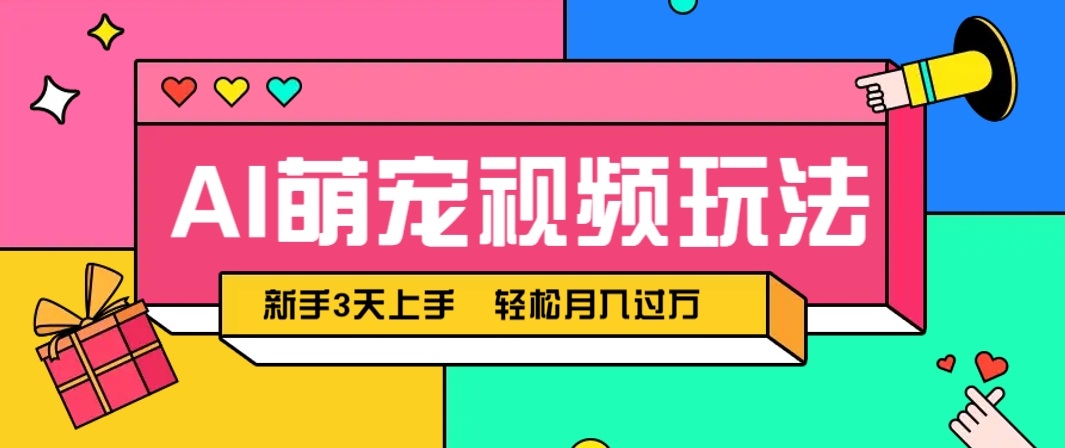AI萌宠视频玩法，操作简单新手也能快速上手，轻松月入过万！-网赚联盟