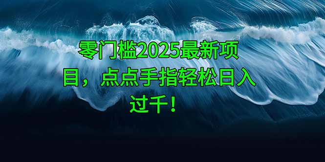 零门槛2025最新项目，点点手指轻松日入过千！-网赚联盟