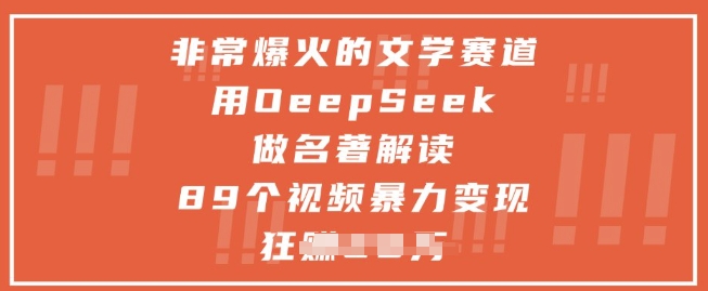 非常爆火的文学赛道，用deepseek做名著解读 ，89个视频暴力变现1w+-网赚联盟