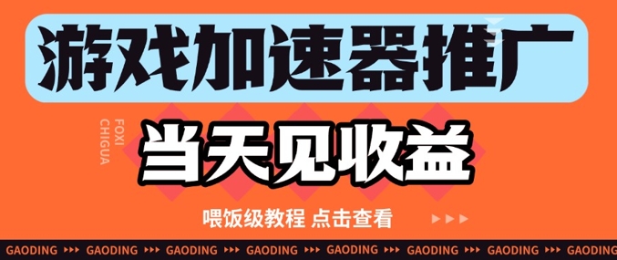 游戏加速器推广项目当天见收益，纯干货喂饭级教程分享-网赚联盟