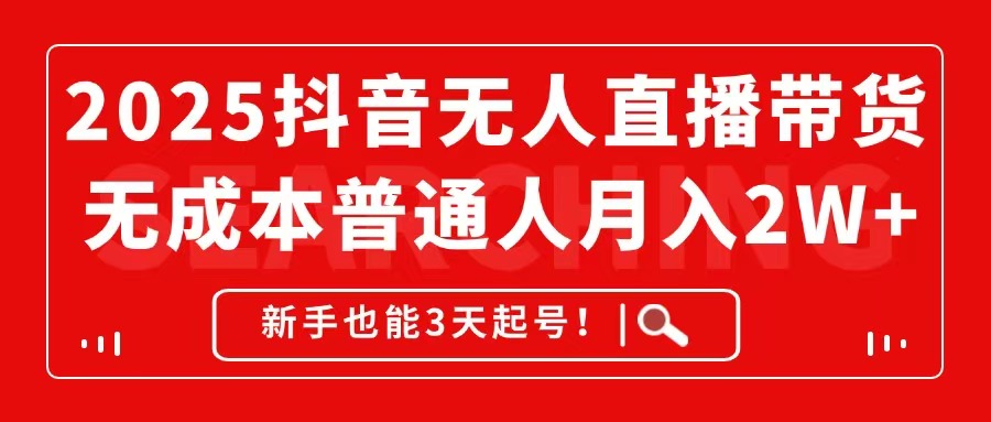 2025抖音无人直播带货，无成本月入2W+，新手也能3天起号！-网赚联盟