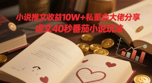 小说推文收益10W+私董会大佬分享，虐文40秒番茄小说玩法-网赚联盟