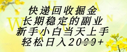 快递回收掘金项目，长期稳定的副业，新手小白当天上手，轻松日入1k+【揭秘】-网赚联盟