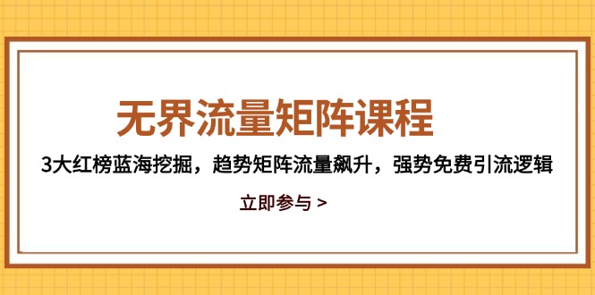 无界流量矩阵课程，3大红榜蓝海挖掘，趋势矩阵流量飙升，强势免费引流逻辑-网赚联盟