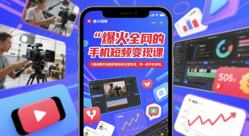 爆火全网的手机短视频变现课，0基础教你拍摄剪辑涨粉运营变现，用一部手机挣钱-网赚联盟