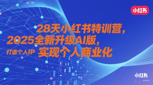 28天小红书特训营，2025全新升级AI版，打造个人IP，实现个人商业化-网赚联盟