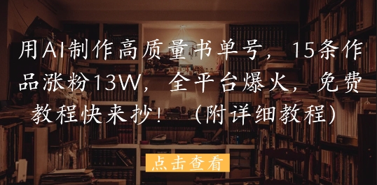 用AI制作高质量书单号，15条作品涨粉13W，全平台爆火，免费教程快来抄(附详细教程)-网赚联盟
