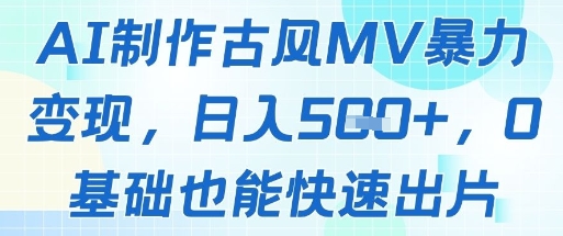 AI制作古风MV暴力变现，日入几张，0基础也能快速出片-网赚联盟