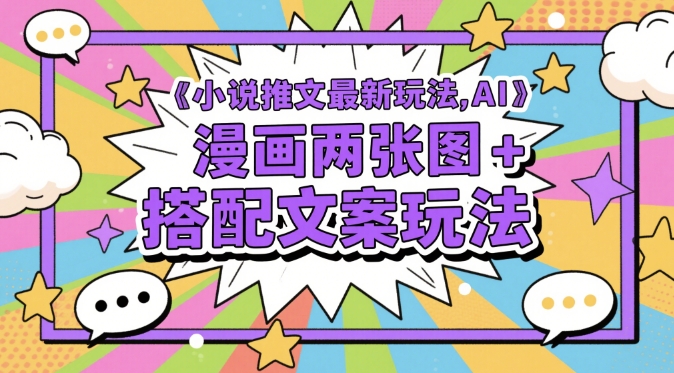 小说推文最新玩法，AI漫画两张图+搭配文案玩法-网赚联盟