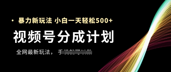 视频号分成计划，全网最暴力玩法，新手一天也能轻松5张+-网赚联盟