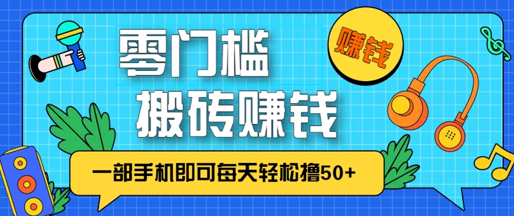 零成本零门槛，无脑搬砖赚钱项目，只需一部手机即可每天轻松撸50+-网赚联盟