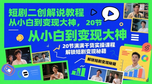 短剧二创解说教程，从小白到变现大神，20节满满干货实操课程，解锁短剧变现秘籍-网赚联盟