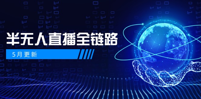 5月更新-半无人直播全链路：AI数字人+千川截流实战，女装选品与防违规…-网赚联盟