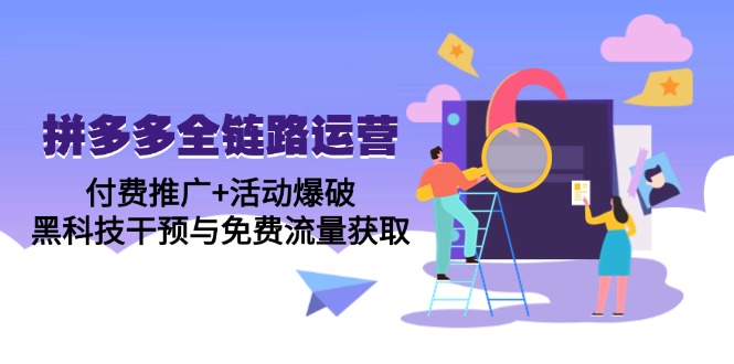 拼多多全链路运营5月课：付费推广+活动爆破，黑科技干预与免费流量获取-网赚联盟