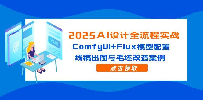 2025AI设计全流程实战：ComfyUI+Flux模型配置，线稿出图与毛坯改造案例-网赚联盟