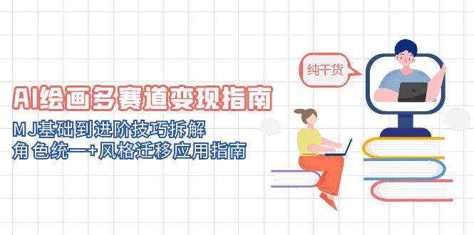 AI绘画多赛道变现指南：MJ基础到进阶技巧拆解，角色统一+风格迁移应用指南-网赚联盟