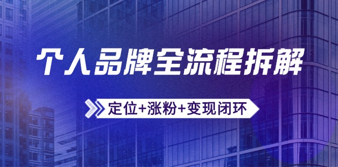 个人品牌全流程拆解：定位+涨粉+变现闭环，微信生态运营与资源整合-网赚联盟