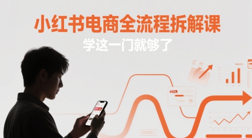 小红书电商全流程拆解课，学这一门就够了-网赚联盟
