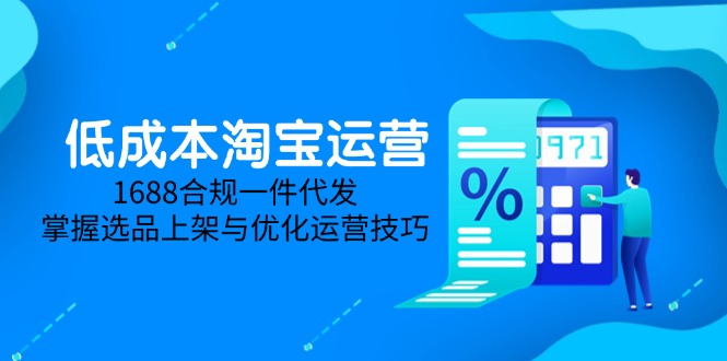 低成本淘宝运营-5月更新，1688合规一件代发，掌握选品上架与优化运营技巧-网赚联盟