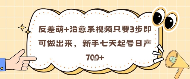 反差萌+治愈系视频只要3步即可做出来，新手七天起号日产7张-网赚联盟