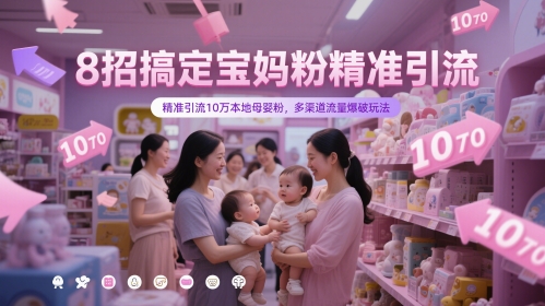 8招搞定宝妈粉精准引流，精准引流10万本地母婴粉，多渠道流量爆破玩法-网赚联盟