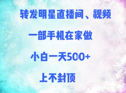 转发明星直播间、视频，一部手机在家做，小白一天多张，上不封顶-网赚联盟
