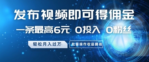 发布视频即可得佣金，一条最高6元，0投入 0粉丝  会发视频就行，月入过W，批量操作收益翻倍【揭秘】-网赚联盟