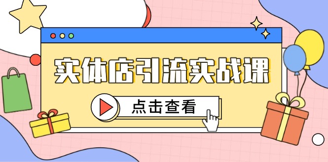 实体店引流实战课，短视频认知+抖加投放，精准对标百客进店-网赚联盟