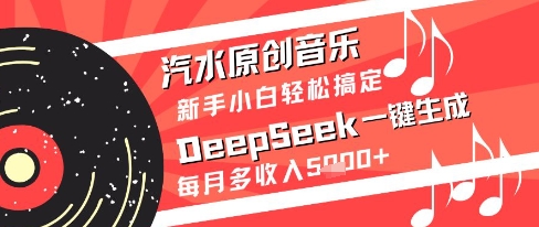 汽水原创音乐DeepSeek一键生成新手小白轻松搞定每月多收入5k+【揭秘】-网赚联盟