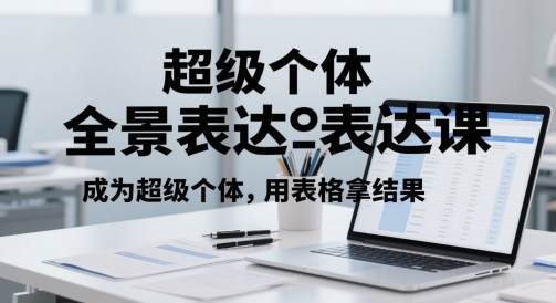超级个体全景表达课，成为超级个体，用表格拿结果-网赚联盟