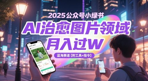 2025公众号小绿书AI治愈图片领域，月入过W，蓝海赛道【附工具+指令】-网赚联盟