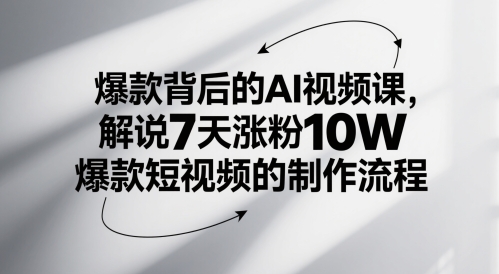 爆款背后的AI视频课，解说7天涨粉10W爆款短视频的制作流程-网赚联盟