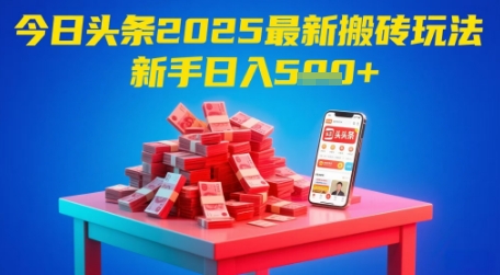今日头条2025年最新搬砖玩法，新手也能轻松日入5张-网赚联盟