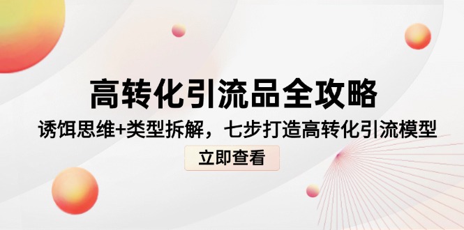 高转化引流品全攻略，诱饵思维+类型拆解，七步打造高转化引流模型-网赚联盟