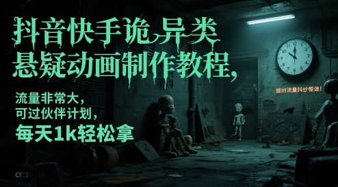 抖音快手诡异类悬疑动画制作教程，流量非常大，可过伙伴计划，每天1k轻松拿-网赚联盟
