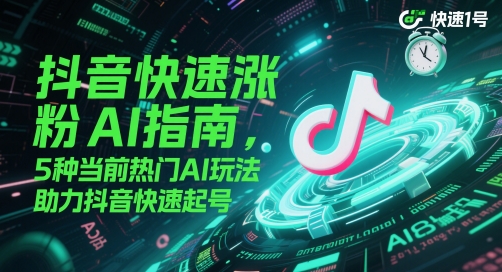 抖音快速涨粉AI指南，5种当前热门AI玩法，助力抖音快速起号-网赚联盟