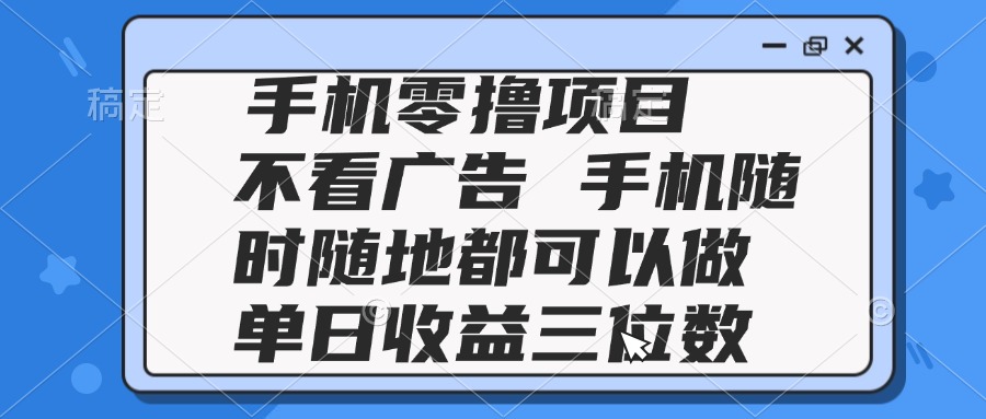 2025手机零撸项目 不看广告 手机随时可做 单日收益三位数-网赚联盟