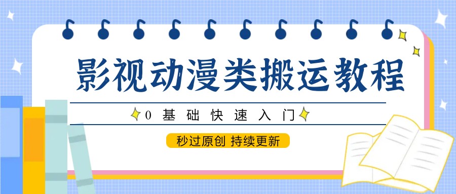 影视动漫类搬运教程，0基础快速入门，秒过原创 持续更新-网赚联盟