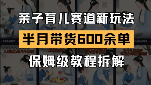AI亲子育儿赛道新玩法，新号半个月带货600多单，保姆级教程拆解-网赚联盟