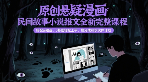 原创悬疑漫画民间故事小说推文全新完整课程， 搭配ai绘画，0基础轻松上手，撸分成和伙伴计划-网赚联盟