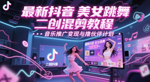 最新抖音美女跳舞二创混剪教程，流量高，音乐推广变现与撸伙伴计划-网赚联盟