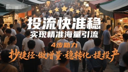 投流快准稳，实现精准海量引流，4步助力，抄捷径·做增量·稳转化·提投产-网赚联盟