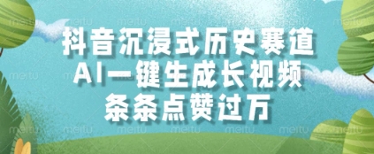 抖音沉浸式历史赛道，AI一键生成长视频，条条点赞过W【揭秘】-网赚联盟