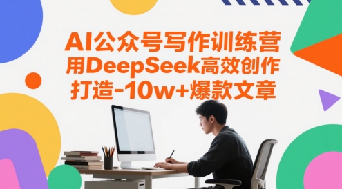 AI公众号写作训练营，用DeepSeek高效创作，打造10w+爆款文章-网赚联盟