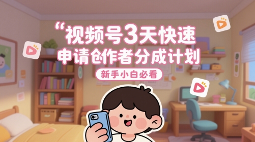 视频号3天快速申请创作者分成计划，新手小白必看-网赚联盟